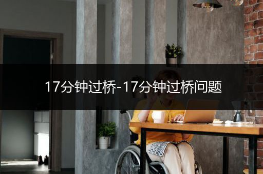 17分钟过桥-17分钟过桥问题